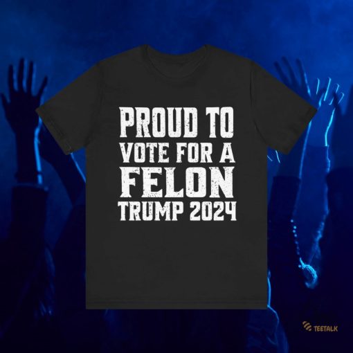 Proud To Vote For A Felon Donald Trump 2024 Shirts Bestseller Trump Supporter Meme Gift beeteetalk 2