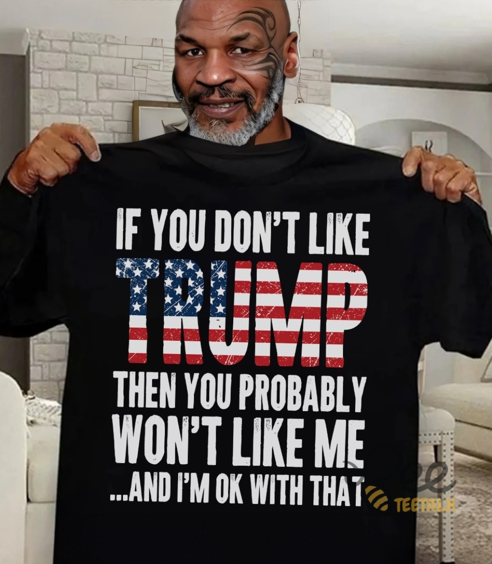 Mike Tyson Trump Shirt If You Dont Like Trump Then You Probably Wont Like Me Im Ok With That Funny Donald Trump 2024 Election Tee