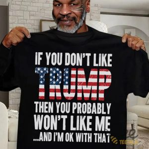 Mike Tyson Trump Shirt If You Dont Like Trump Then You Probably Wont Like Me Im Ok With That Funny Donald Trump 2024 Election Tee beeteetalk 2