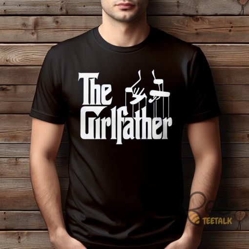 The Girl Father T Shirt Sweatshirt Hoodie Godfather Dad Tshirt Best Fathers Day Gift For Dads Of Girls beeteetalk 1
