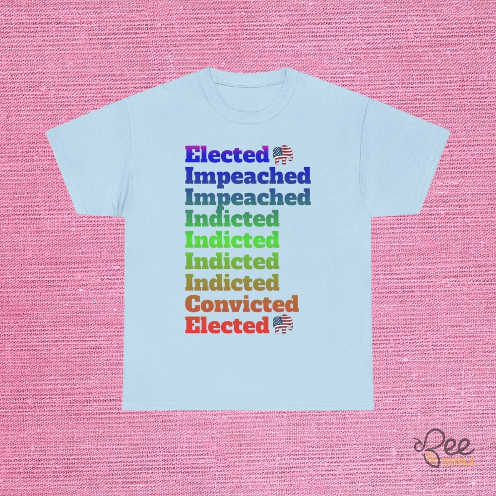Elected Impeached Indicted Convicted Trump Tshirt Sweatshirt Hoodie Powerful 2024 Election Republican Gift