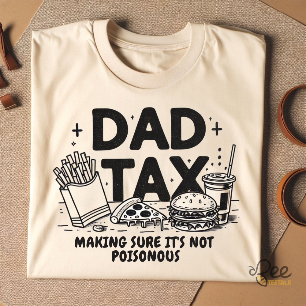 Dad Tax Shirt Making Sure Its Not Poisonous Funny Fathers Day Birthday Gift For Dads