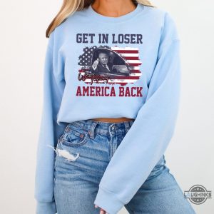 Get In Loser Were Taking America Back Sweatshirt Tshirt Hoodie President Donald Trump Funny Shirts 2024 Patriotic Power Gear beeteetalk 3