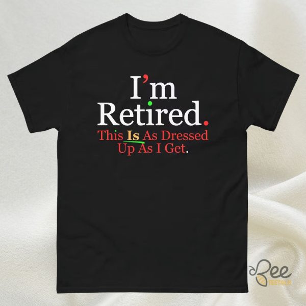 Rihanna Im Retired This Is As Dressed Up As I Get Shirt Funny Retirement Gift Idea For Retirees Fans beeteetalk 2