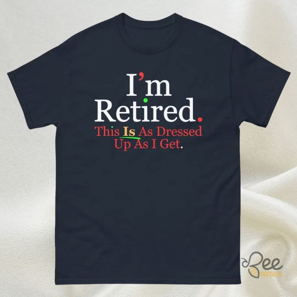 Rihanna Im Retired This Is As Dressed Up As I Get Shirt Funny Retirement Gift Idea For Retirees Fans beeteetalk 3
