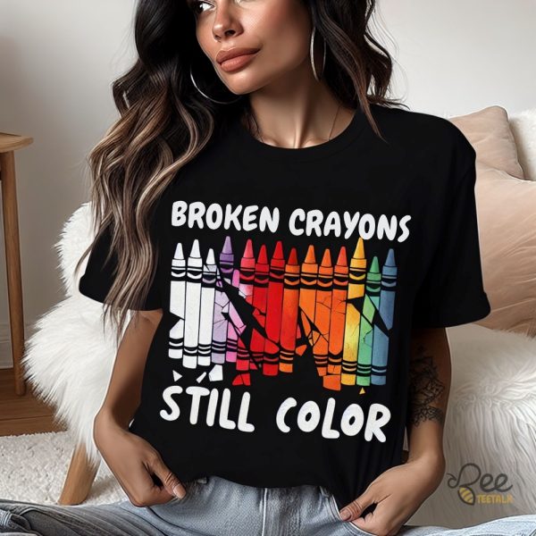 Broken Crayons Still Color Tee Shirt Sweatshirt Hoodie Long Sleeve Shirt beeteetalk 1