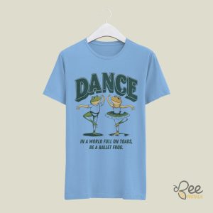 Frog And Toad Shirt In A World Full Of Toads Be A Ballet Frog Tee Funny Gift For Dancers beeteetalk 3