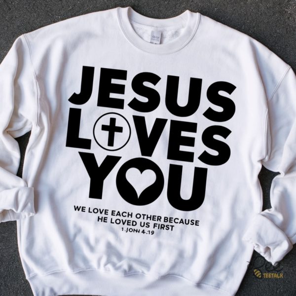 Jesus Loves You Crewneck Sweatshirt Hoodie T Shirt Because He Loved Us First Tee beeteetalk 1