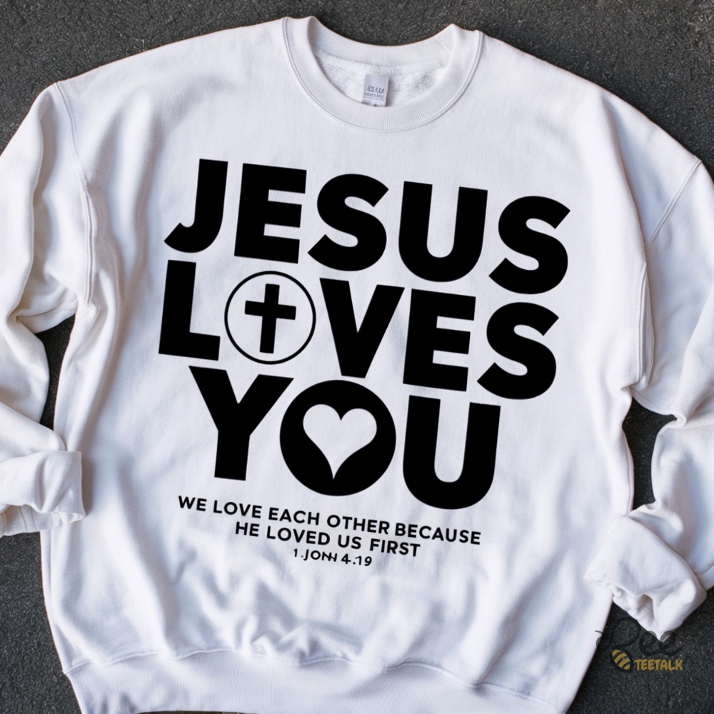 Jesus Loves You Crewneck Sweatshirt Hoodie T Shirt Because He Loved Us First Tee