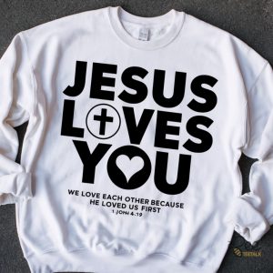 Jesus Loves You Crewneck Sweatshirt Hoodie T Shirt Because He Loved Us First Tee beeteetalk 2