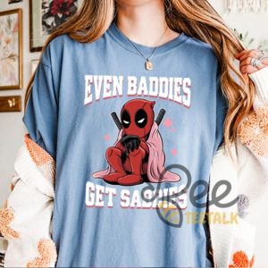 Funny Deadpool Even Baddies Get Saddies Shirt beeteetalk 5