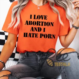 I Love Abortion And I Hate Porn Funny Shirt beeteetalk 2