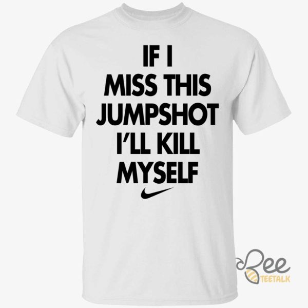 If I Miss This Jumpshot Ill Kill Myself T Shirt Sweatshirt Hoodie Nike beeteetalk 2