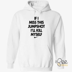 If I Miss This Jumpshot Ill Kill Myself T Shirt Sweatshirt Hoodie Nike beeteetalk 3