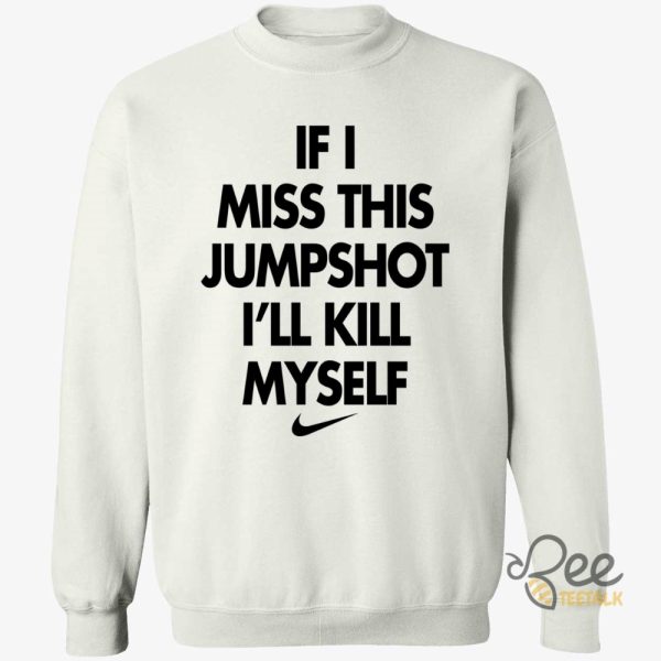 If I Miss This Jumpshot Ill Kill Myself T Shirt Sweatshirt Hoodie Nike beeteetalk 4