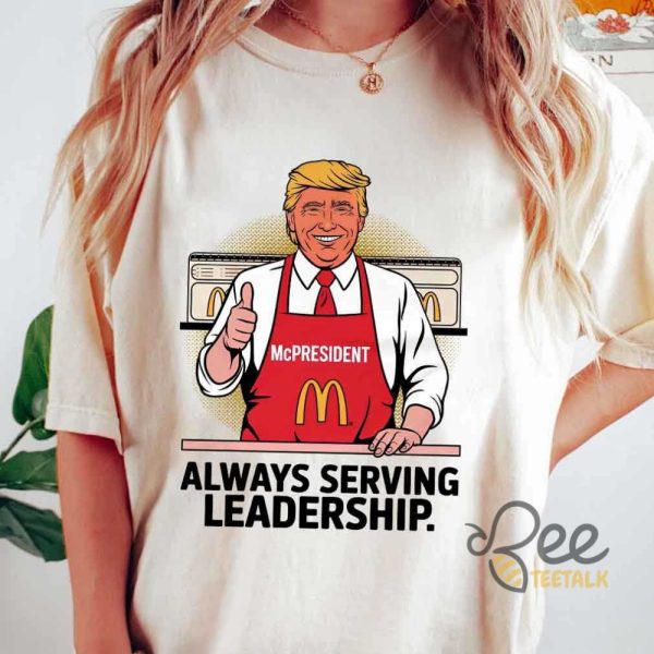 Donald Trump Mcpresident Always Serving Leadership Shirt Funny Trump Making Fries Mcdonald Graphic Tee beeteetalk 1