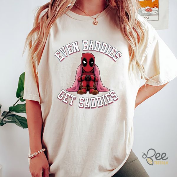 Funny Deadpool Even Baddies Get Saddies Shirt beeteetalk 4