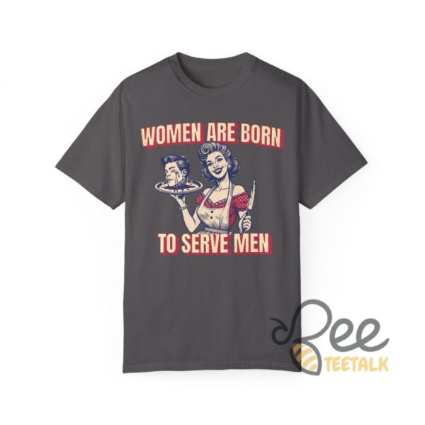 Women Are Born To Serve Men Shirt Funny Feminism Shirt Womens Rights Tee Your Body My Choice Shirt beeteetalk 3