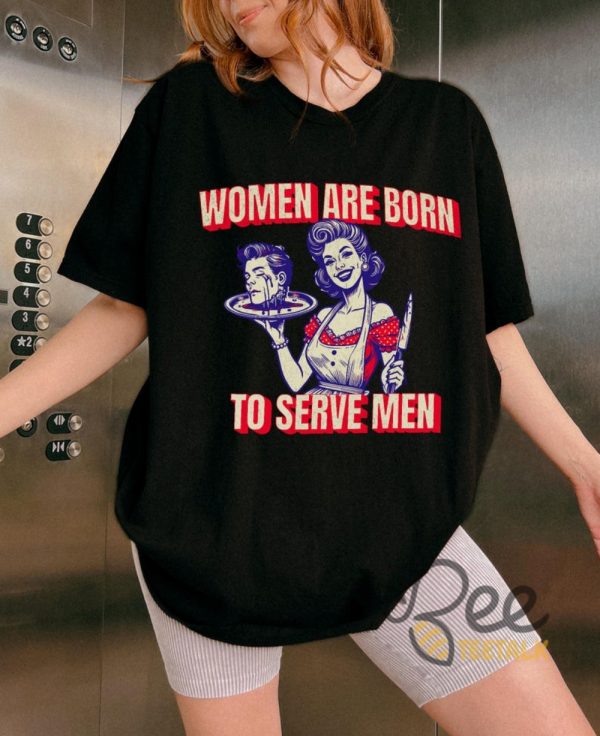 Women Are Born To Serve Men Shirt Funny Feminism Shirt Womens Rights Tee Your Body My Choice Shirt beeteetalk 4