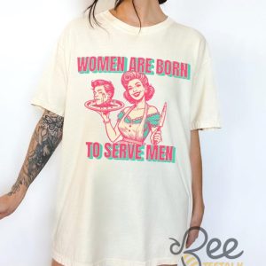 Women Are Born To Serve Men Shirt Funny Feminism Shirt Womens Rights Tee Your Body My Choice Shirt beeteetalk 5