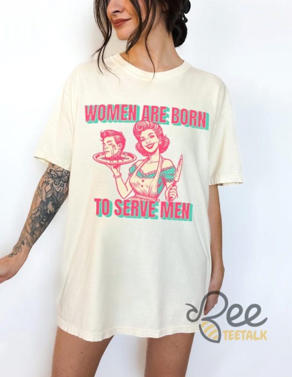 Women Are Born To Serve Men Shirt Funny Feminism Shirt Womens Rights Tee Your Body My Choice Shirt beeteetalk 5