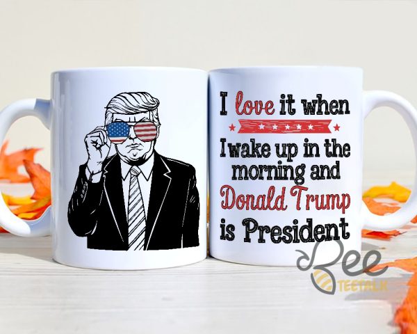 President Trump Coffee Mug I Love It When I Wake Up In The Morning And Donald Trump Is President Political Cups Gifts beeteetalk 1