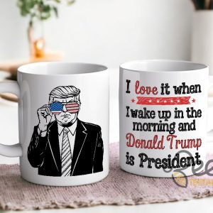 President Trump Coffee Mug I Love It When I Wake Up In The Morning And Donald Trump Is President Political Cups Gifts beeteetalk 3