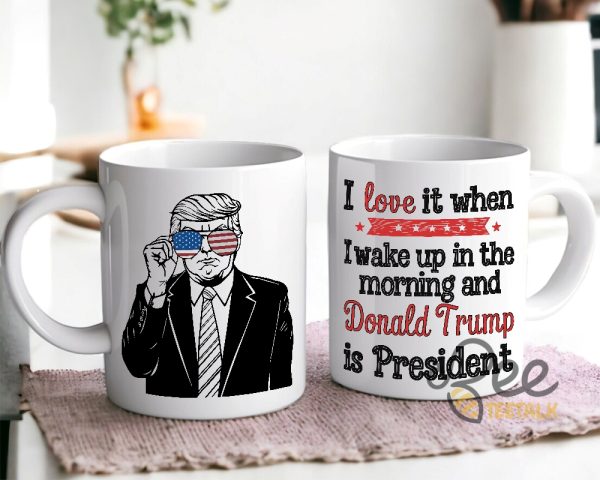 President Trump Coffee Mug I Love It When I Wake Up In The Morning And Donald Trump Is President Political Cups Gifts beeteetalk 3