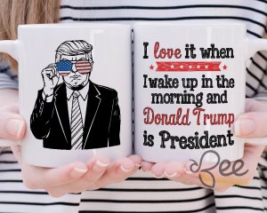 President Trump Coffee Mug I Love It When I Wake Up In The Morning And Donald Trump Is President Political Cups Gifts - | Beeteetalk High-quality Image