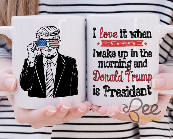 President Trump Coffee Mug I Love It When I Wake Up In The Morning And Donald Trump Is President Political Cups Gifts beeteetalk 4