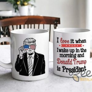 President Trump Coffee Mug I Love It When I Wake Up In The Morning And Donald Trump Is President Political Cups Gifts beeteetalk 5