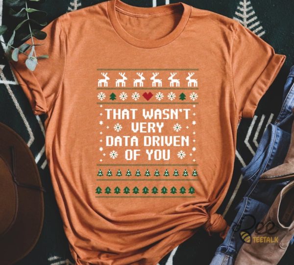 That Wasnt Very Data Driven Of You Christmas Ugly Sweater T Shirt Sweatshirt Hoodie Data Analysis Engineers Christmas Gift beeteetalk 1