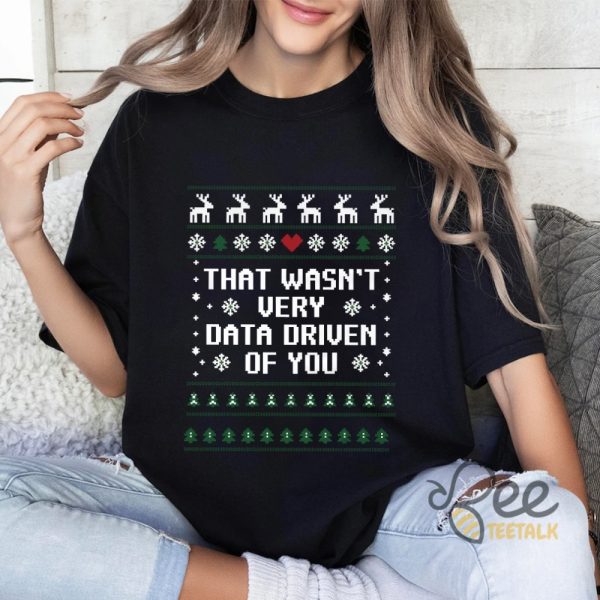 That Wasnt Very Data Driven Of You Christmas Ugly Sweater T Shirt Sweatshirt Hoodie Data Analysis Engineers Christmas Gift beeteetalk 2