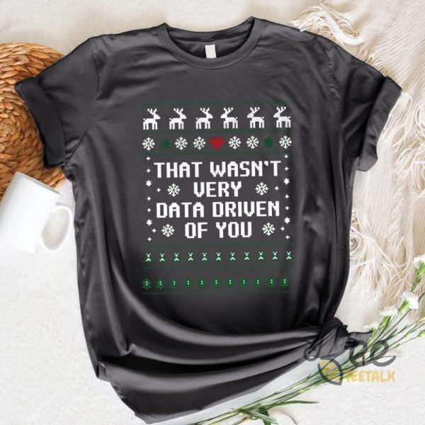 That Wasnt Very Data Driven Of You Christmas Ugly Sweater T Shirt Sweatshirt Hoodie Data Analysis Engineers Christmas Gift beeteetalk 5