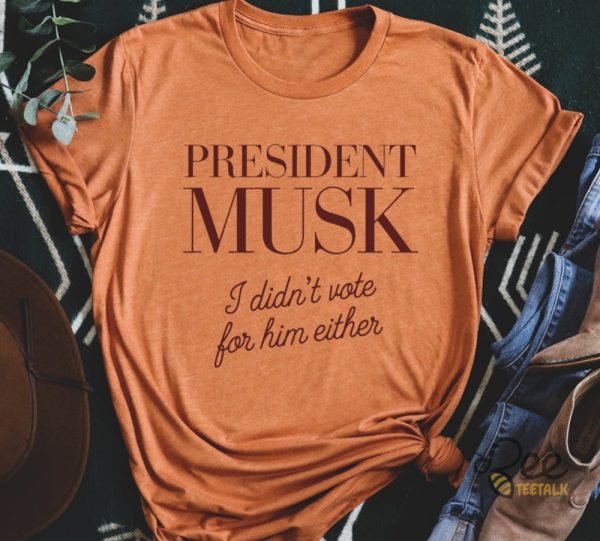 President Musk I Didnt Vote For Him Either Funny Elon Musk For President Shirt beeteetalk 1