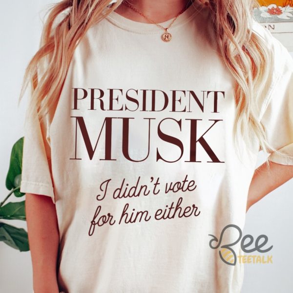 President Musk I Didnt Vote For Him Either Funny Elon Musk For President Shirt beeteetalk 2