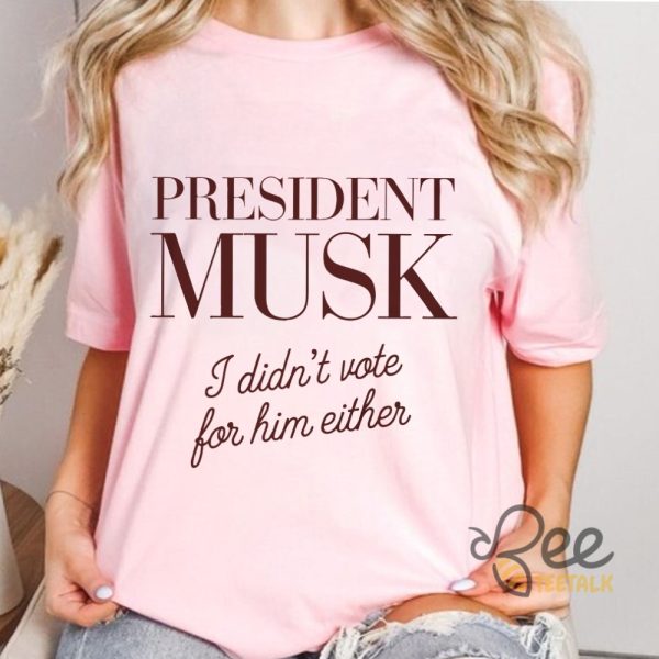 President Musk I Didnt Vote For Him Either Funny Elon Musk For President Shirt beeteetalk 3