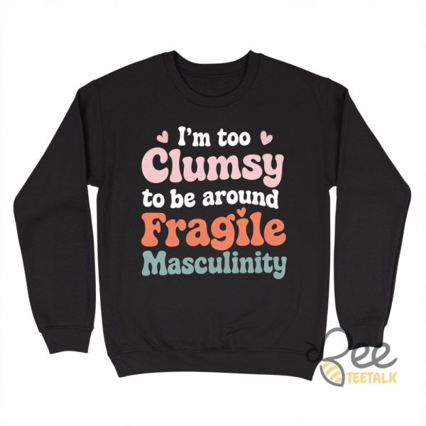 Im Too Clumsy To Be Around Fragile Masculinity Feminist Shirt beeteetalk 1