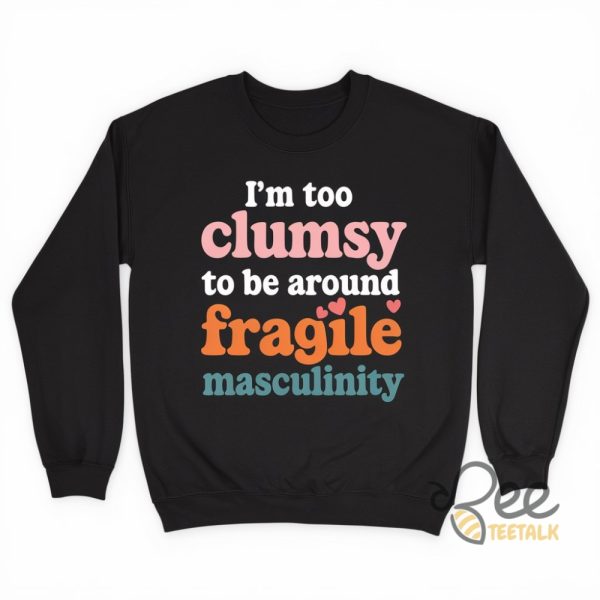 Im Too Clumsy To Be Around Fragile Masculinity Shirt beeteetalk 1