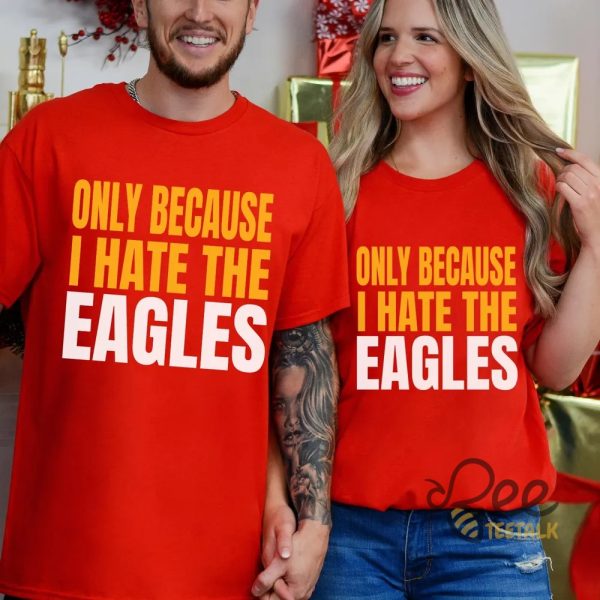 Kc Chiefs Only Because I Hate The Eagles Shirt beeteetalk 1