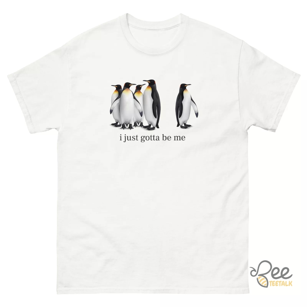 I Just Gotta Be Me Penguin Shirt 2 I just gotta be me penguin shirt