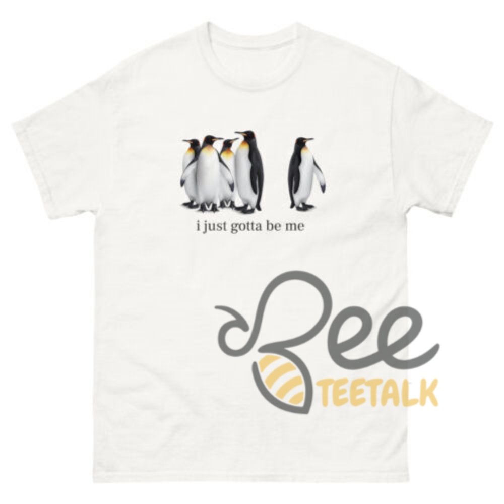 I Just Gotta Be Me Penguin Shirt 3 I just gotta be me penguin shirt