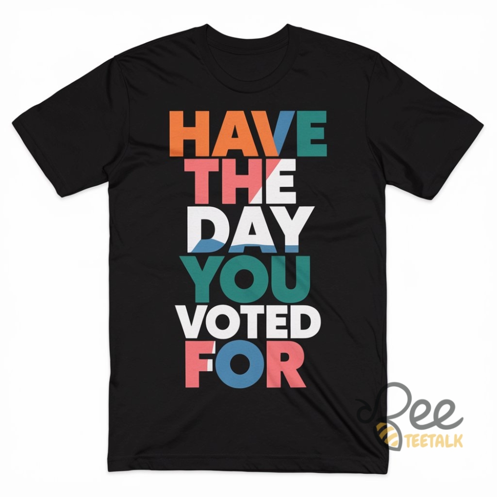Have The Day You Voted For Shirt Anti Trump 2 Have the day you voted for shirt anti trump