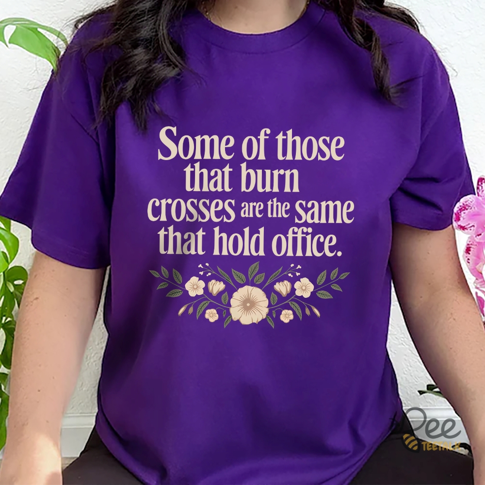 Some Of Those That Burn Crosses Are The Same That Hold Office Shirt 6 Some of those that burn crosses are the same that hold office shirt
