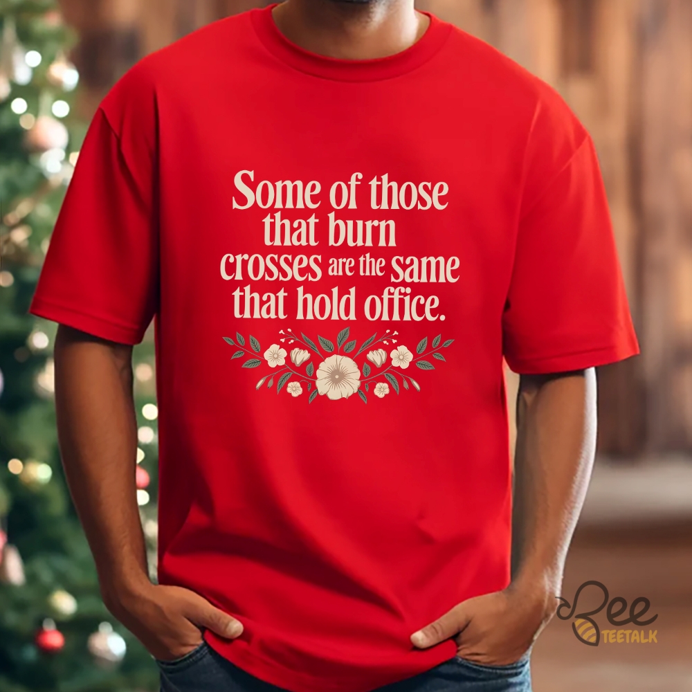Some Of Those That Burn Crosses Are The Same That Hold Office Shirt 7 Some of those that burn crosses are the same that hold office shirt