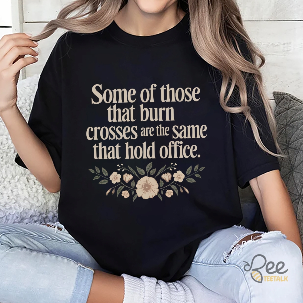 Some Of Those That Burn Crosses Are The Same That Hold Office Shirt 8 Some of those that burn crosses are the same that hold office shirt