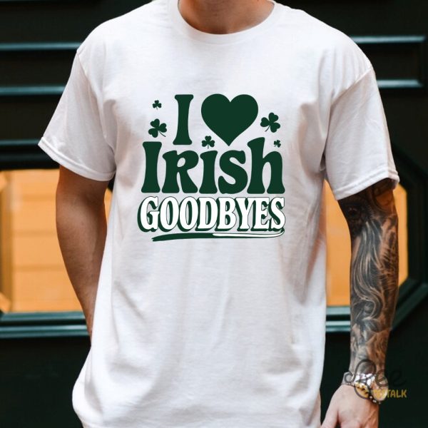 St Patricks Day I Love Irish Goodbyes Funny Shirt - | Beeteetalk High-quality Image