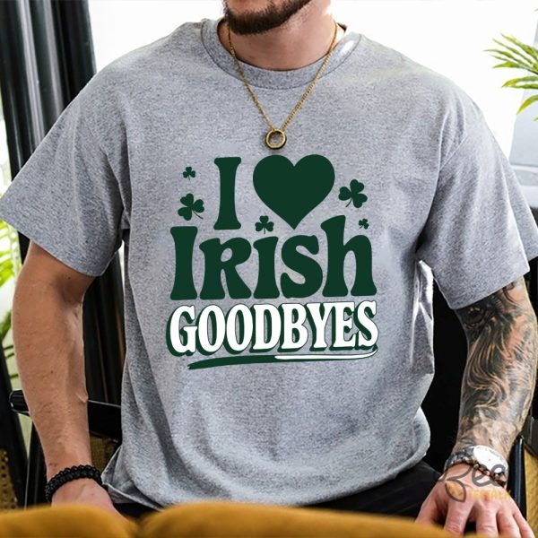 St Patricks Day I Love Irish Goodbyes Funny Shirt - | Beeteetalk High-quality Image