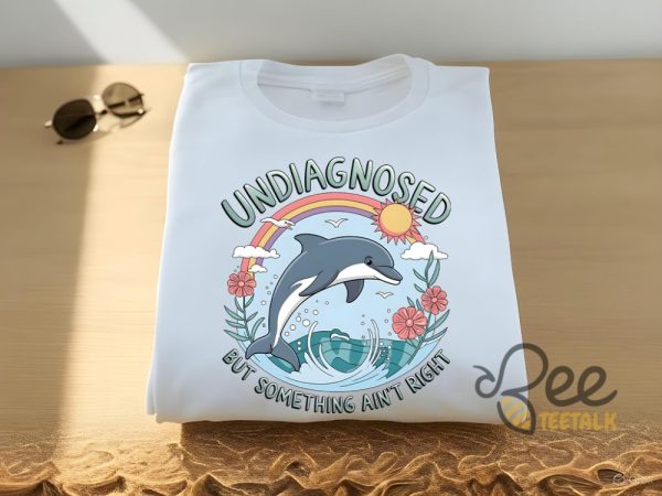 Undiagnosed but something aint right dolphin shirt