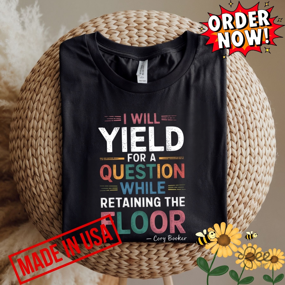 Cory Booker Shirt I Will Yield For A Question While Retaining The Floor 8 Cory Booker Shirt I WILL YIELD FOR A QUESTION WHILE RETAINING THE FLOOR